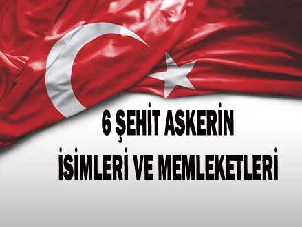 6 Şehit Askerin İsimleri ve Memleketleri 