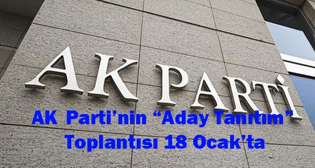 AK Parti’nin “Aday Tanıtım” Toplantısı 18 Ocak’ta
