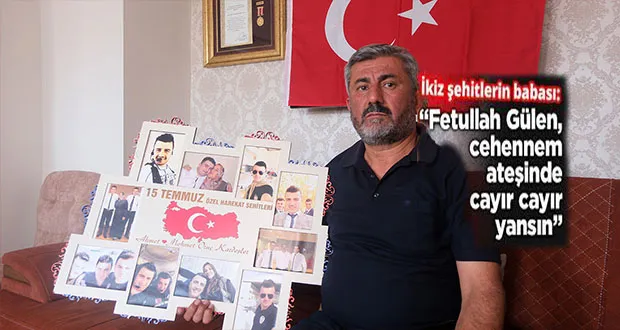 İkiz Şehitlerin Babası: “Fetullah Gülen, Cehennem Ateşinde Cayır Cayır Yansın”