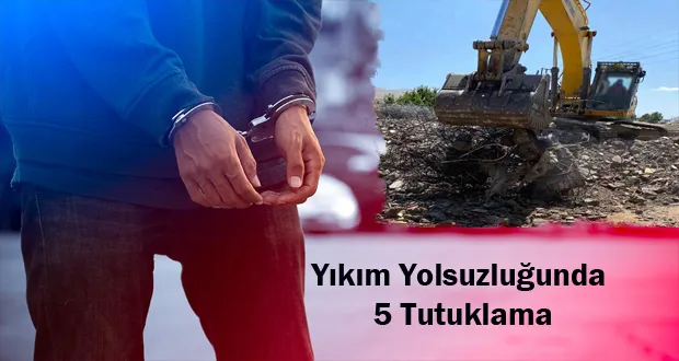 Yıkım Yolsuzluğunda: 5 Tutuklama