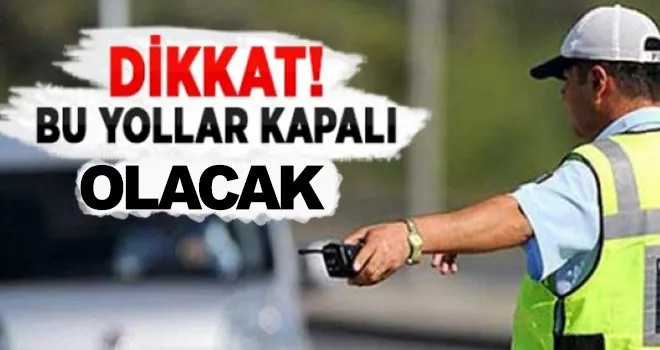 Dikkat! Bu Yollar Kapatılacak