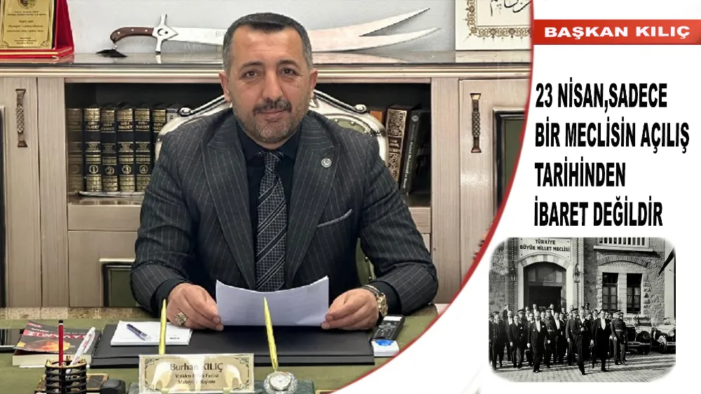  Başkan Kılıç : 23 Nisan,Sadece Bir Meclisin Açılış Tarihinden İbaret Değildir