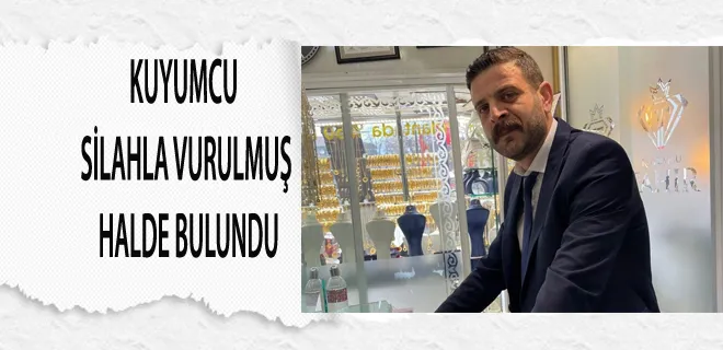 Kuyumcu Silahla Vurulmuş Halde Bulundu